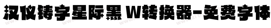 汉仪铸字星际黑 W转换器字体转换